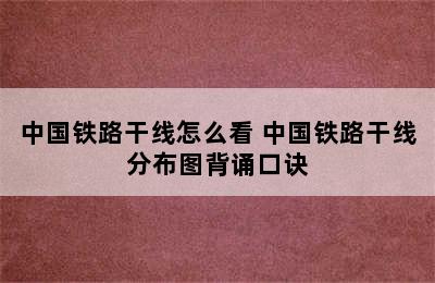 中国铁路干线怎么看 中国铁路干线分布图背诵口诀